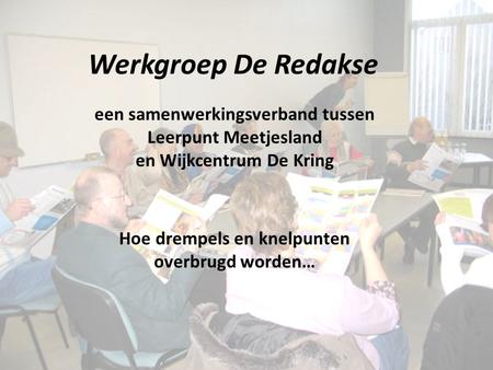 Werkgroep De Redakse een samenwerkingsverband tussen Leerpunt Meetjesland en Wijkcentrum De Kring Hoe drempels en knelpunten overbrugd worden…