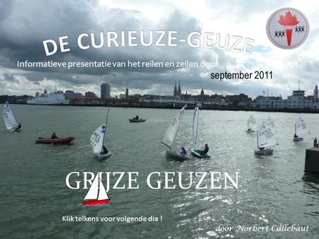 september 2011 Informatieve presentatie van het reilen en zeilen der: GRIJZE GEUZEN Klik telkens voor volgende dia ! door Norbert Callebaut.