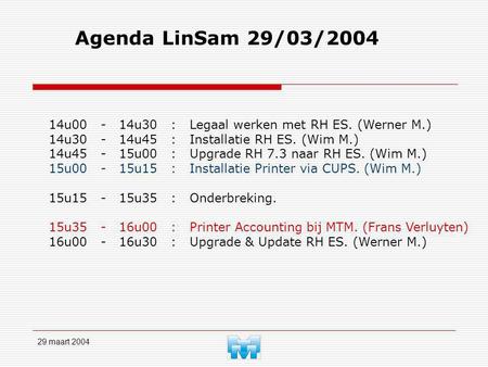 29 maart 2004 Agenda LinSam 29/03/2004 14u00 - 14u30 : Legaal werken met RH ES. (Werner M.) 14u30 - 14u45 : Installatie RH ES. (Wim M.) 14u45 - 15u00 :