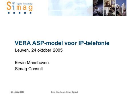 24 oktober 2004Erwin Manshoven, Simag Consult VERA ASP-model voor IP-telefonie Leuven, 24 oktober 2005 Erwin Manshoven Simag Consult.