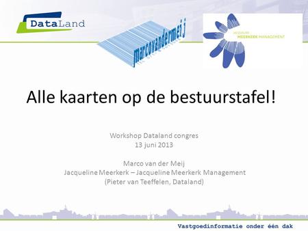Alle kaarten op de bestuurstafel! Workshop Dataland congres 13 juni 2013 Marco van der Meij Jacqueline Meerkerk – Jacqueline Meerkerk Management (Pieter.