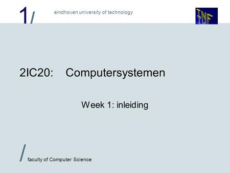 1/1/ / faculty of Computer Science eindhoven university of technology 2IC20:Computersystemen Week 1: inleiding.