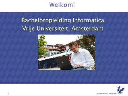1 Welkom! Bacheloropleiding Informatica Vrije Universiteit, Amsterdam.