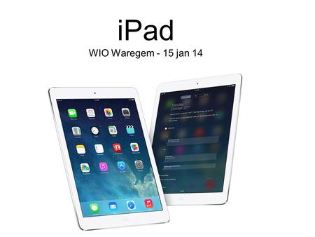IPad WIO Waregem - 15 jan 14. Overzicht 1.Vergelijking tablet - laptop 2.iPad - evolutie 3.Het toestel 4.Basishandelingen 5.Standaardapps 6.App Store.