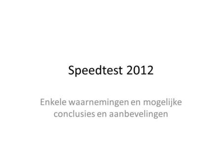 Speedtest 2012 Enkele waarnemingen en mogelijke conclusies en aanbevelingen.