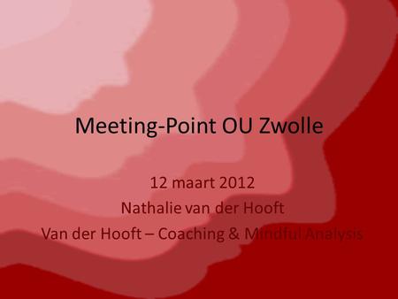 Meeting-Point OU Zwolle 12 maart 2012 Nathalie van der Hooft Van der Hooft – Coaching & Mindful Analysis.