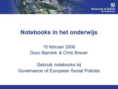 Notebooks in het onderwijs 15 februari 2008 Duco Bannink & Chris Breuer Gebruik notebooks bij Governance of European Social Policies.