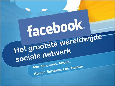 Het grootste wereldwijde sociale netwerk Marleen, Jens, Anouk, Steven Suzanne, Leo, Nathan.