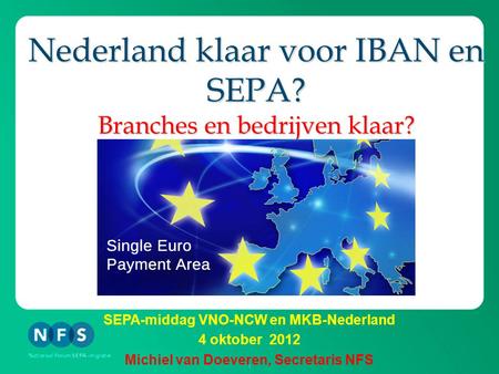 1 Nederland klaar voor IBAN en SEPA? Branches en bedrijven klaar? SEPA-middag VNO-NCW en MKB-Nederland 4 oktober 2012 Michiel van Doeveren, Secretaris.