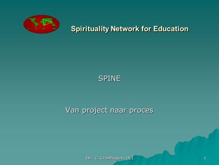 Drs. G. Groothuijsen, UCI 1 Spirituality Network for Education SPINE Van project naar proces.