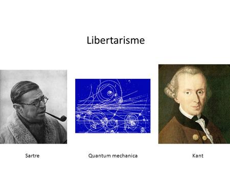 Libertarisme Sartre		 Quantum mechanica		 Kant.