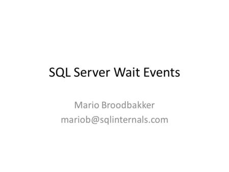 Mario Broodbakker mariob@sqlinternals.com SQL Server Wait Events Mario Broodbakker mariob@sqlinternals.com.