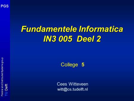 T U Delft Parallel and Distributed Systems group PGS Fundamentele Informatica IN3 005 Deel 2 College 5 Cees Witteveen