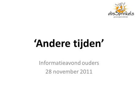 ‘Andere tijden’ Informatieavond ouders 28 november 2011.
