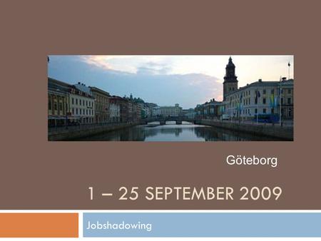 1 – 25 SEPTEMBER 2009 Jobshadowing Göteborg. Jobshadowing 1. Keuze partnerschool 2. Aanvraag 3. In Göteborg 4. Na afloop.