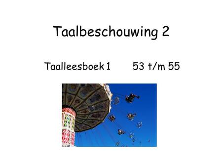 Taalbeschouwing 2 Taalleesboek 1 53 t/m 55. een enkelvoudig zelfstandig naamwoord (als onderwerp van een zin) krijgt een enkelvoudig gezegde 1=1 een meervoudig.