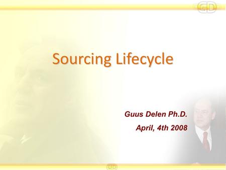 Sourcing Lifecycle Guus Delen Ph.D. April, 4th 2008.