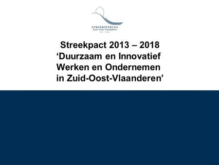 Streekpact 2013 – 2018 ‘Duurzaam en Innovatief Werken en Ondernemen in Zuid-Oost-Vlaanderen’