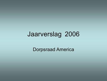Jaarverslag 2006 Dorpsraad America. Taken en bevoegdheden Behartigt belangen dorp Doel: –In stand houden, cq bevorderen welzijn bevolking in breedste.