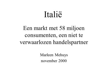 Italië Een markt met 58 miljoen consumenten, een niet te verwaarlozen handelspartner Marleen Mehuys november 2000.