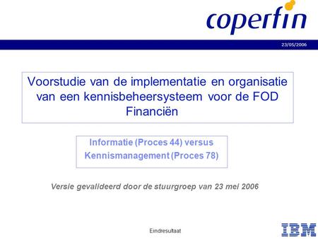 23/05/2006 Eindresultaat Business Consulting Services Voorstudie van de implementatie en organisatie van een kennisbeheersysteem voor de FOD Financiën.