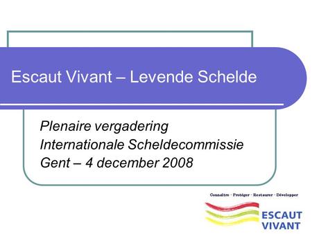 Escaut Vivant – Levende Schelde Plenaire vergadering Internationale Scheldecommissie Gent – 4 december 2008.