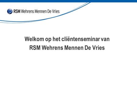 Welkom op het cliëntenseminar van RSM Wehrens Mennen De Vries