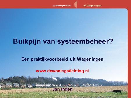 Buikpijn van systeembeheer? Een praktijkvoorbeeld uit Wageningen www.dewoningstichting.nl Jan Inden uit Wageningen.