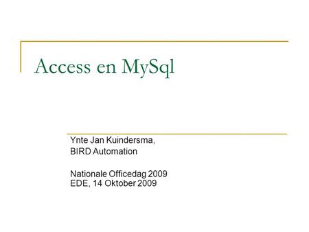 Access en MySql Ynte Jan Kuindersma, BIRD Automation Nationale Officedag 2009 EDE, 14 Oktober 2009.