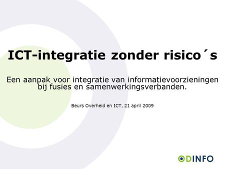 ICT-integratie zonder risico´s Een aanpak voor integratie van informatievoorzieningen bij fusies en samenwerkingsverbanden. Beurs Overheid en ICT,