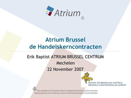 Atrium Brussel de Handelskerncontracten Erik Baptist ATRIUM BRUSSEL CENTRUM Mechelen 22 November 2007.