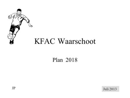 KFAC Waarschoot Plan 2018 JP Juli 2013. KFAC Waarschoot Onze doelstelling is: “ KFAC Waarschoot is het voorbeeld van een provinciale voetbalploeg, waar.