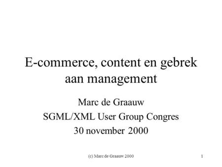 (c) Marc de Graauw 20001 E-commerce, content en gebrek aan management Marc de Graauw SGML/XML User Group Congres 30 november 2000.