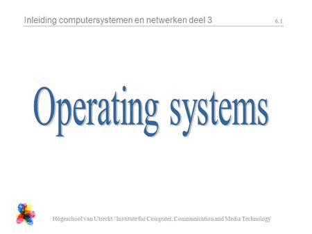 Inleiding computersystemen en netwerken deel 3 Hogeschool van Utrecht / Institute for Computer, Communication and Media Technology 6.1.