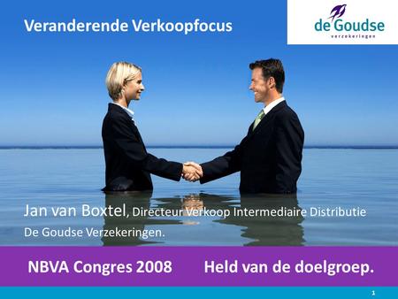 NBVA Congres 2008 Held van de doelgroep. Veranderende Verkoopfocus Jan van Boxtel, Directeur Verkoop Intermediaire Distributie De Goudse Verzekeringen.