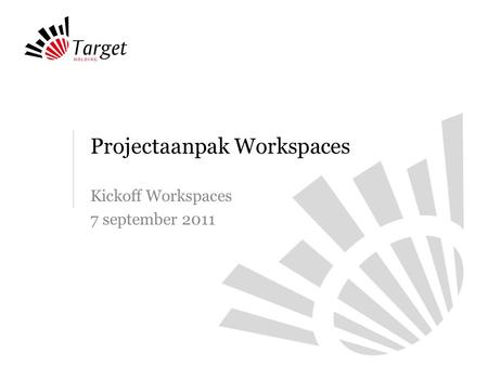 Projectaanpak Workspaces Kickoff Workspaces 7 september 2011.