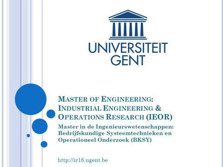 Master of Engineering: Industrial Engineering & Operations Research (IEOR) Master in de Ingenieurswetenschappen: Bedrijfskundige Systeemtechnieken en.