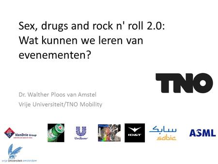 Sex, drugs and rock n' roll 2.0: Wat kunnen we leren van evenementen? Dr. Walther Ploos van Amstel Vrije Universiteit/TNO Mobility.