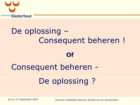 20 en 27 september 2007 Seminar Stedelijk Interieur Eindhoven en Amsterdam De oplossing – Consequent beheren ! Of Consequent beheren - De oplossing ?