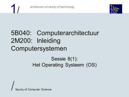 1/1/ / faculty of Computer Science eindhoven university of technology 5B040:Computerarchitectuur 2M200:Inleiding Computersystemen Sessie 8(1): Het Operating.