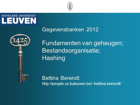 Gegevensbanken 2012 Fundamenten van geheugen; Bestandsorganisatie; Hashing Bettina Berendt http://people.cs.kuleuven.be/~bettina.berendt/