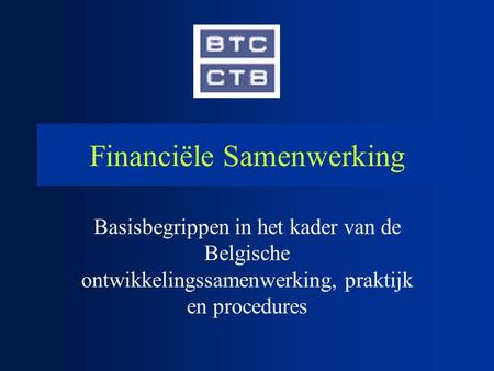 Financiële Samenwerking Basisbegrippen in het kader van de Belgische ontwikkelingssamenwerking, praktijk en procedures.