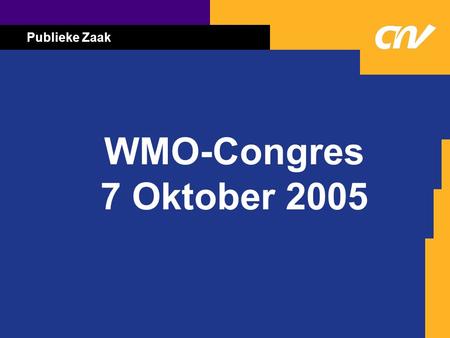 Publieke Zaak WMO-Congres 7 Oktober 2005. Publieke Zaak Paul Koeslag voorzitter CNV Publieke Zaak dagvoorzitter.