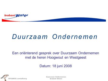 Duurzaam Ondernemen Een oriënterend gesprek over Duurzaam Ondernemen met de heren Hoogwout en Westgeest Datum: 18 juni 2008.