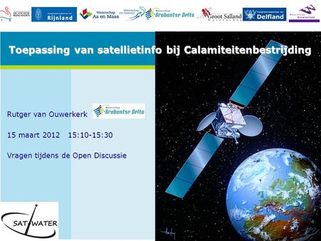 Rutger van Ouwerkerk 15 maart 2012 15:10-15:30 Vragen tijdens de Open Discussie Toepassing van satellietinfo bij Calamiteitenbestrijding.