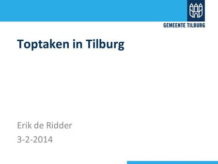 Toptaken in Tilburg Erik de Ridder 3-2-2014. www.tilburg.nl: van 2500+ naar 190 pagina’s in drie simpele stappen best wel moeilijke.