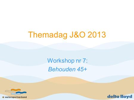 Themadag J&O 2013 Workshop nr 7: Behouden 45+. Inleiding Presentatie workshopleider Voorstelronde deelnemers Groepsdiscussie/gesprek Samenvatting.