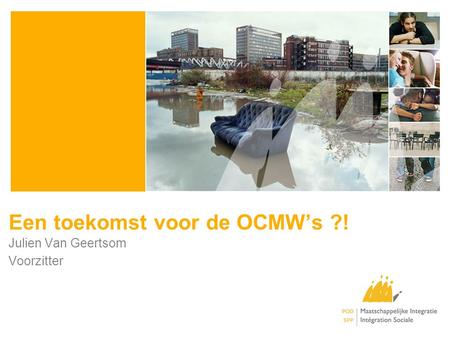 Een toekomst voor de OCMW’s ?! Julien Van Geertsom Voorzitter.