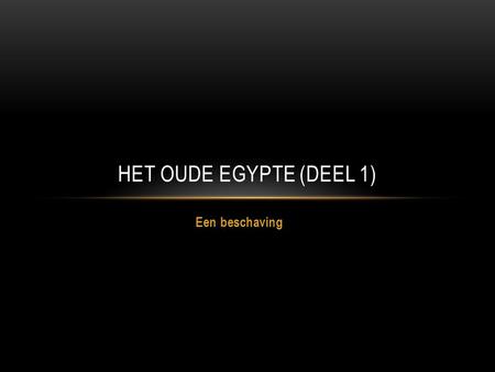 HET OUDE EGYPTE (deel 1) Een beschaving.