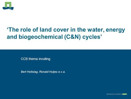 ‘The role of land cover in the water, energy and biogeochemical (C&N) cycles’ CCB thema invulling Bert Holtslag, Ronald Hutjes e.v.a.